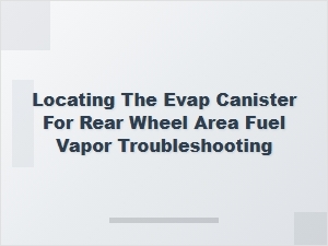 Locating the Rear Wheel Area Evap Canister