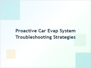 Proactive Strategies for Evap System Troubleshooting